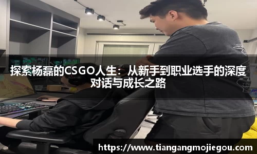 探索杨磊的CSGO人生：从新手到职业选手的深度对话与成长之路