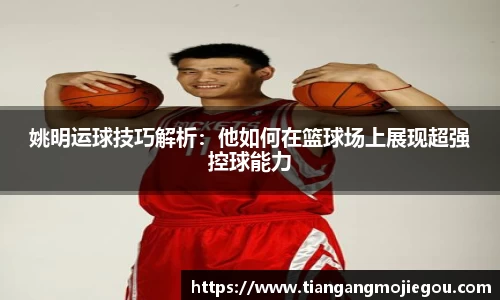 姚明运球技巧解析：他如何在篮球场上展现超强控球能力