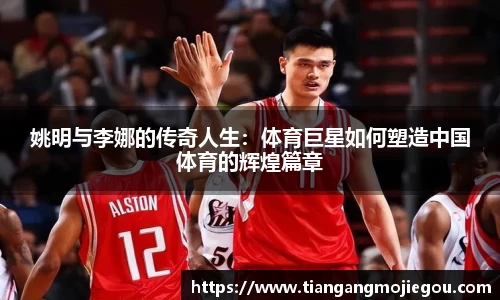 姚明与李娜的传奇人生：体育巨星如何塑造中国体育的辉煌篇章
