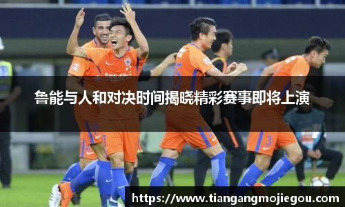 鲁能与人和对决时间揭晓精彩赛事即将上演