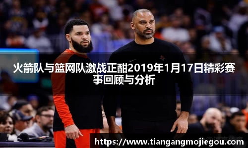 火箭队与篮网队激战正酣2019年1月17日精彩赛事回顾与分析