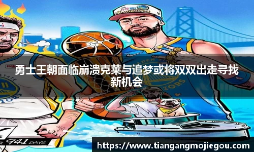 勇士王朝面临崩溃克莱与追梦或将双双出走寻找新机会