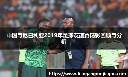 中国与尼日利亚2019年足球友谊赛精彩回顾与分析